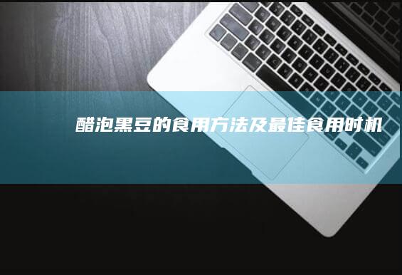 醋泡黑豆的食用方法及最佳食用时机